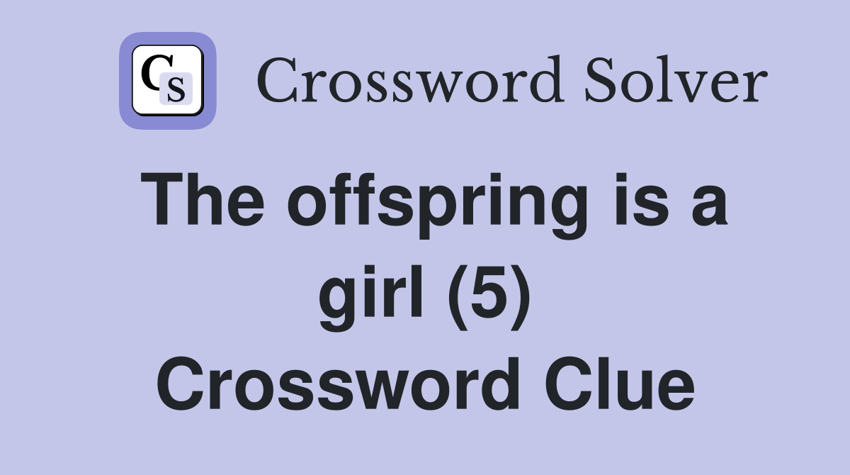 The offspring is a girl (5) Crossword Clue