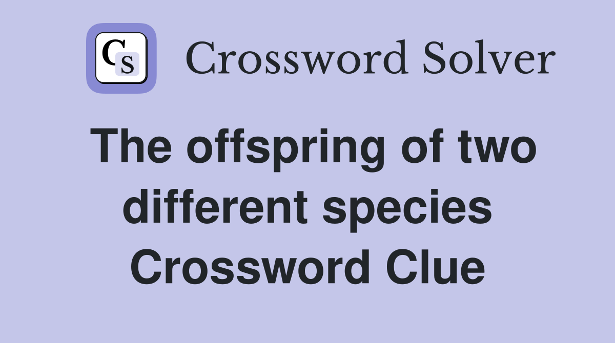 The offspring of two different species Crossword Clue