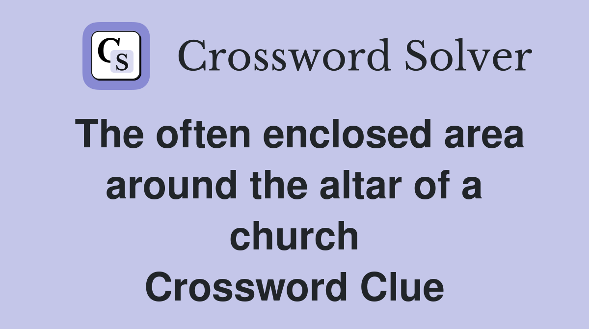The often enclosed area around the altar of a church Crossword Clue