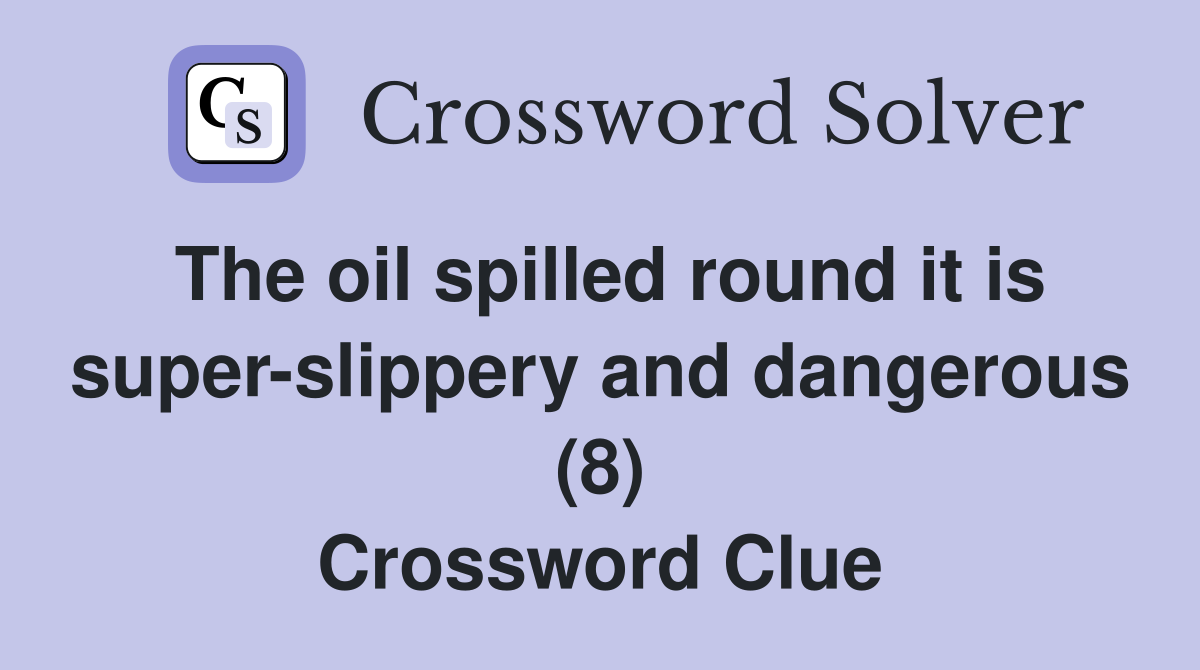 The oil spilled round it is super-slippery and dangerous (8) Crossword Clue
