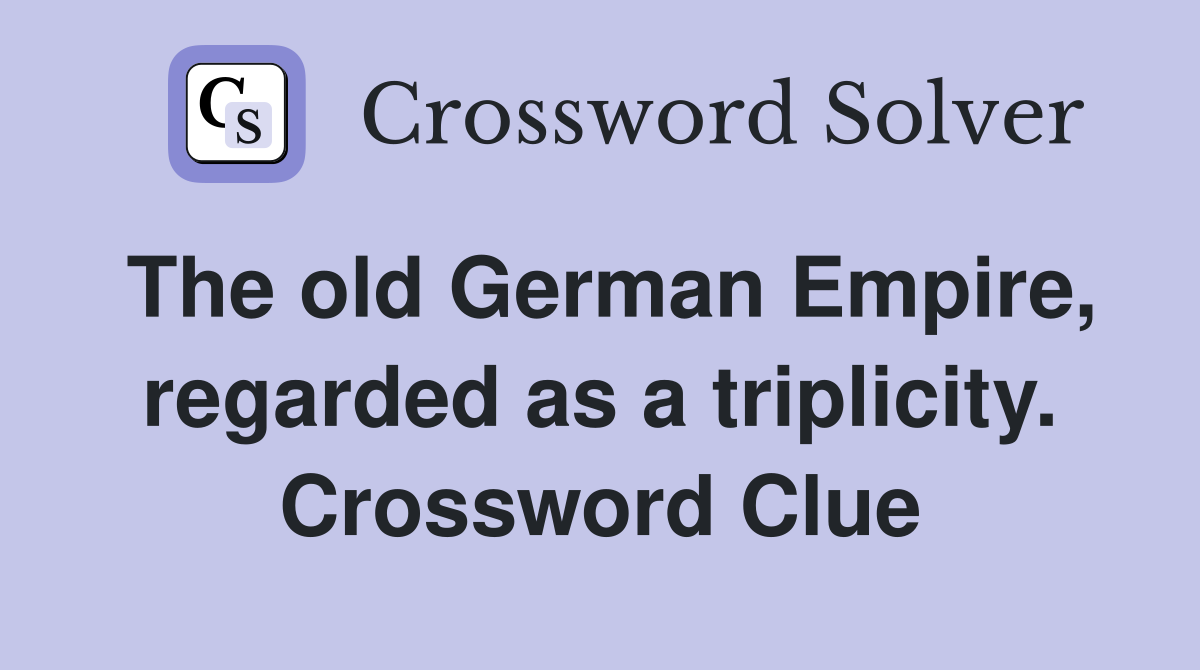 The old German Empire, regarded as a triplicity. Crossword Clue