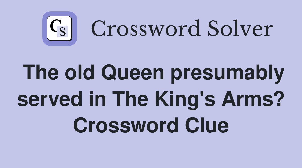 The old Queen presumably served in The King's Arms? Crossword Clue