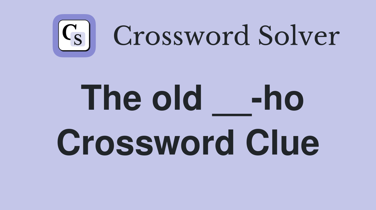 The old __-ho Crossword Clue