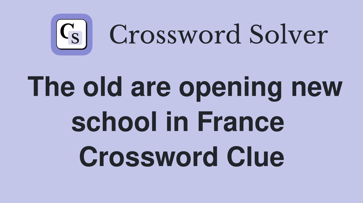 The old are opening new school in France  Crossword Clue