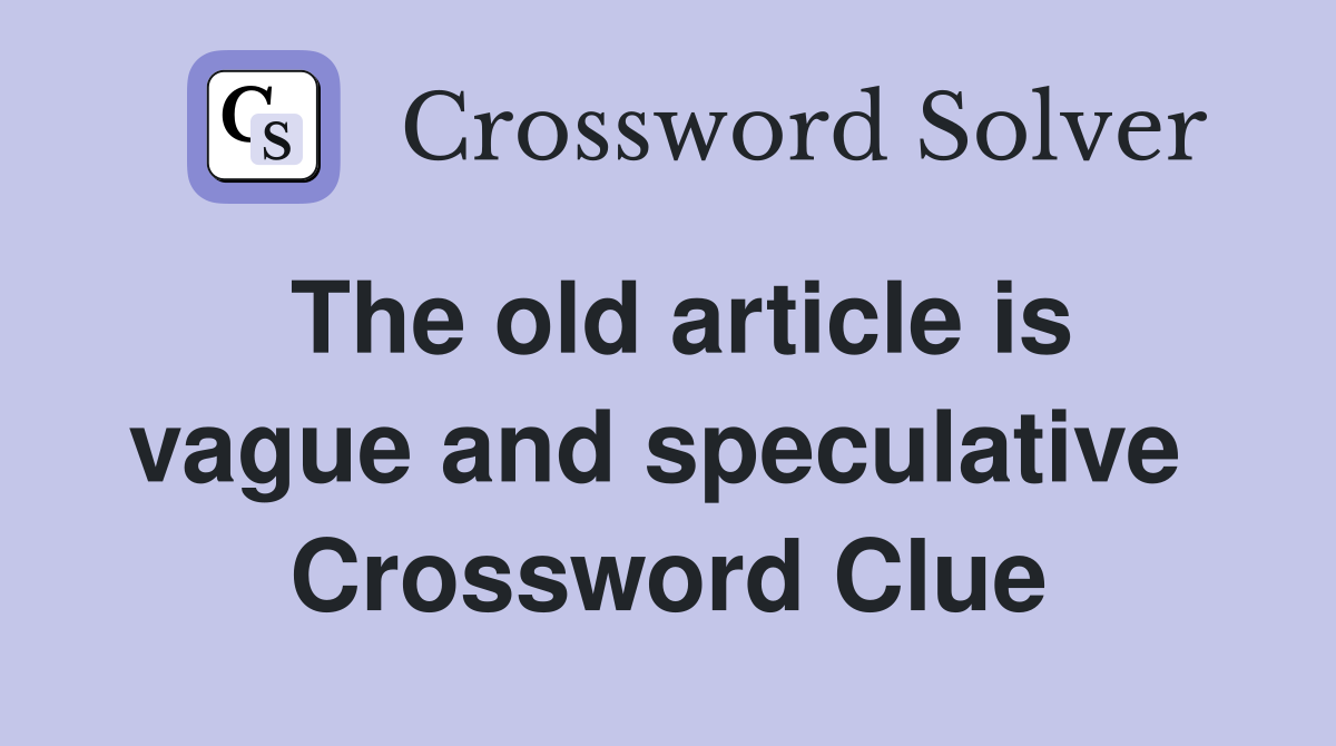 The old article is vague and speculative  Crossword Clue