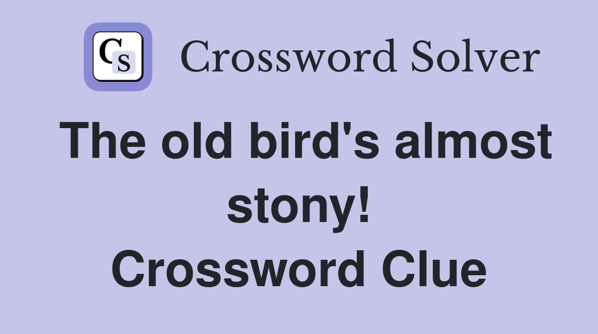 The old bird's almost stony! Crossword Clue