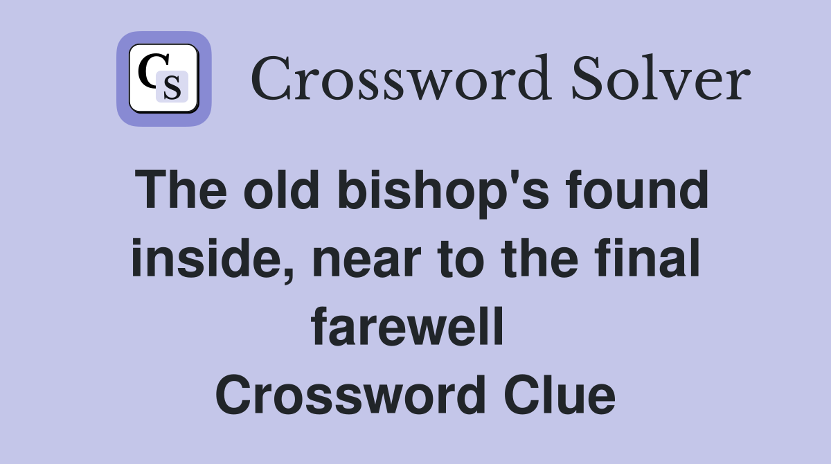 The old bishop's found inside, near to the final farewell  Crossword Clue