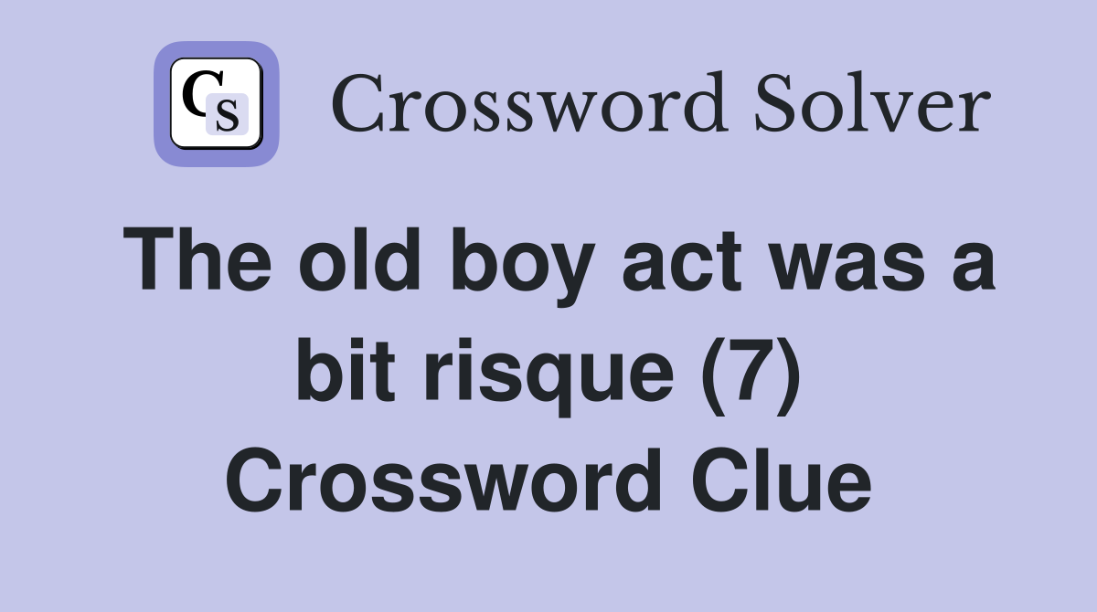 The old boy act was a bit risque (7) Crossword Clue