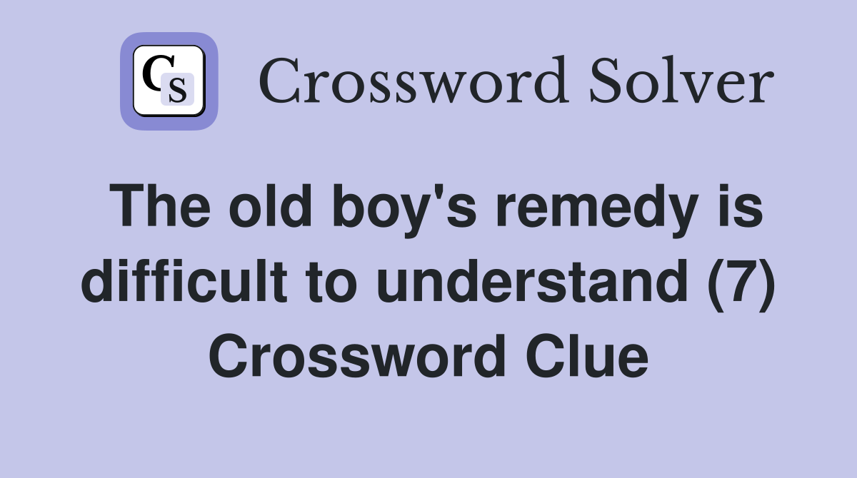 The old boy's remedy is difficult to understand (7) Crossword Clue