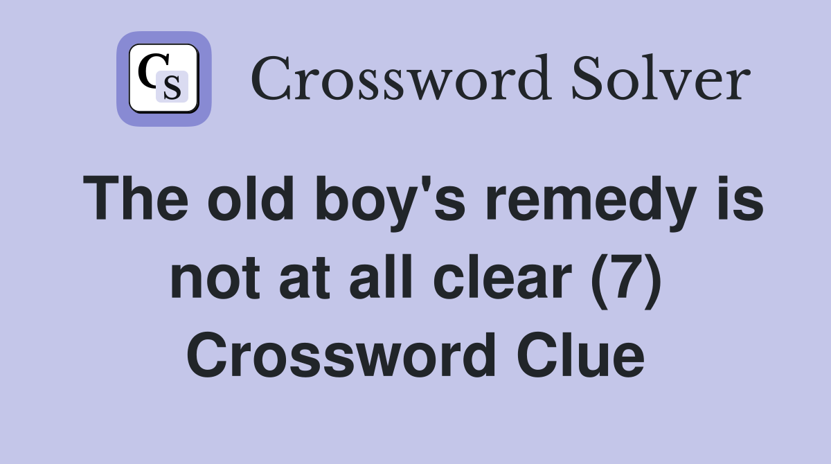The old boy's remedy is not at all clear (7) Crossword Clue