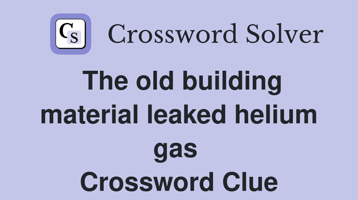 The old building material leaked helium gas  Crossword Clue