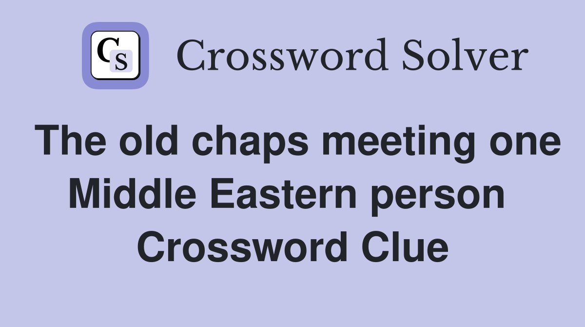 The old chaps meeting one Middle Eastern person  Crossword Clue