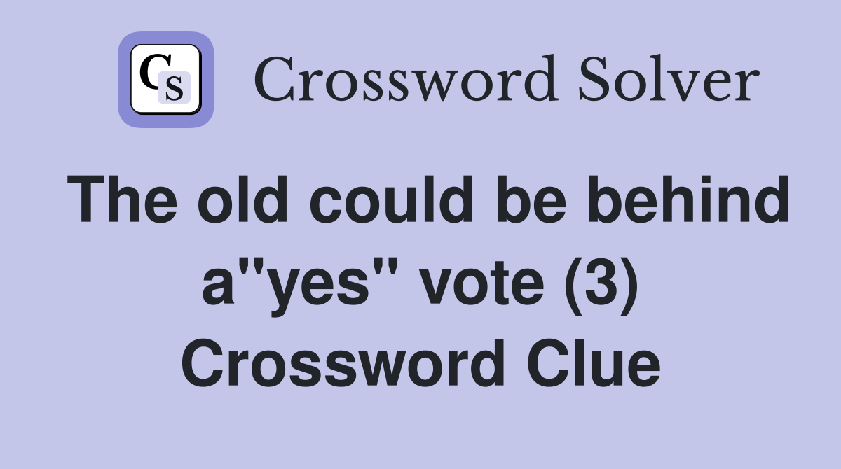 The old could be behind a"yes" vote (3) Crossword Clue