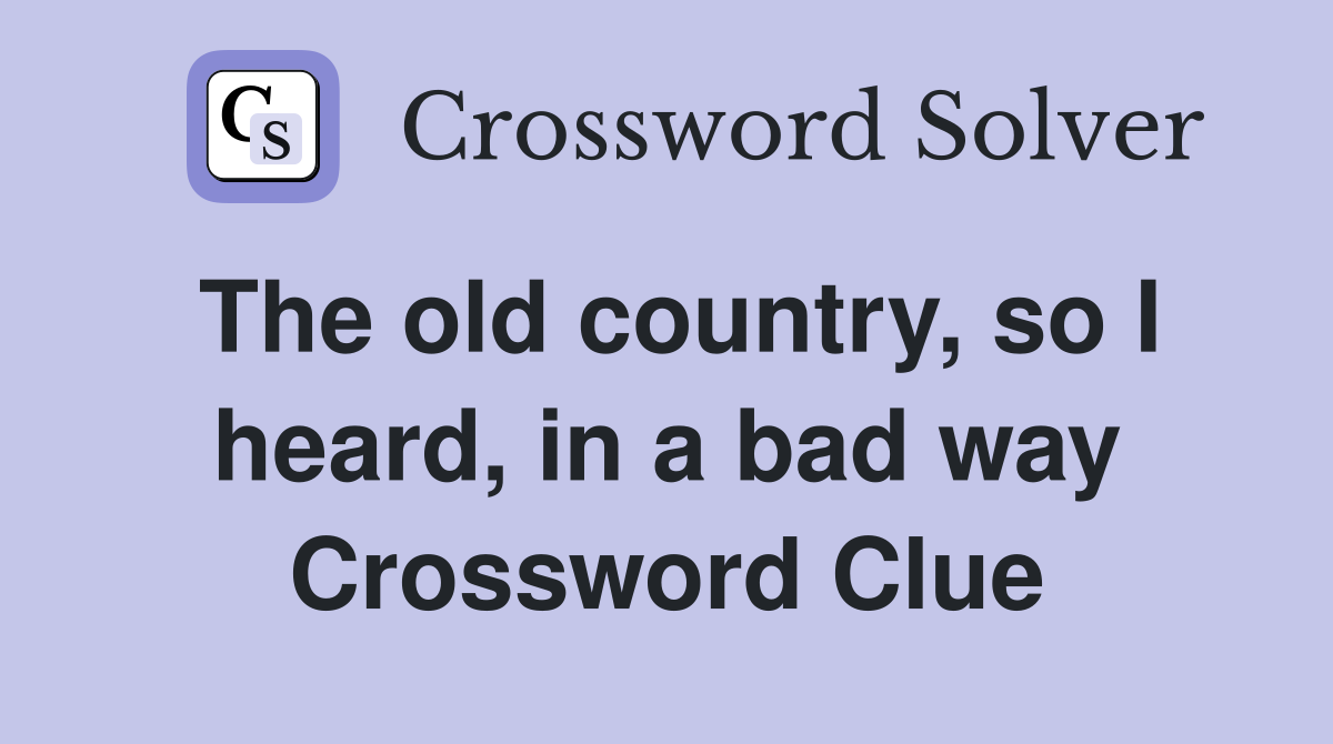 The old country, so I heard, in a bad way Crossword Clue