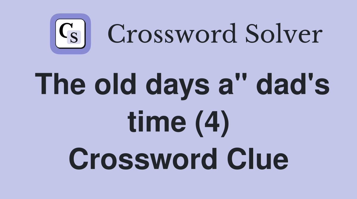 The old days a" dad's time (4) Crossword Clue