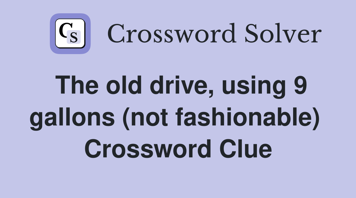 The old drive, using 9 gallons (not fashionable)  Crossword Clue