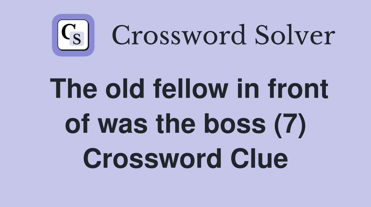 The old fellow in front of was the boss (7) Crossword Clue