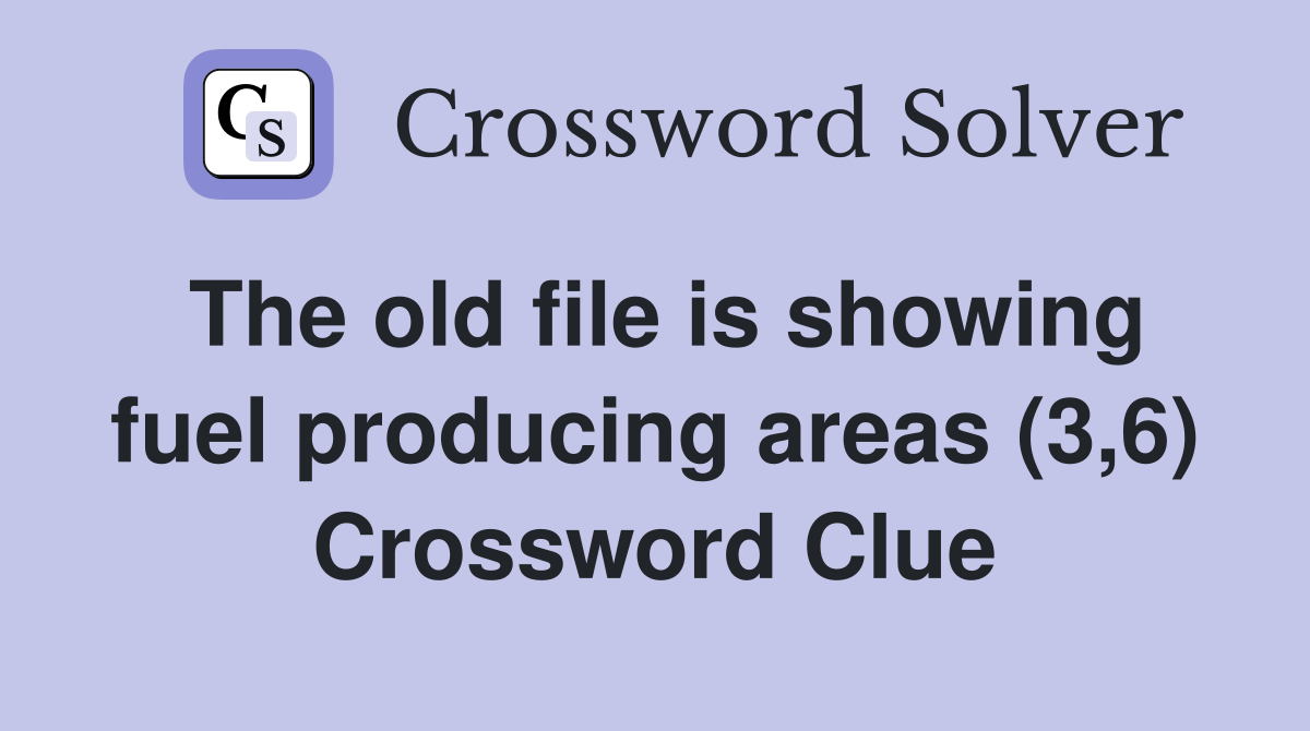 The old file is showing fuel producing areas (3,6) Crossword Clue