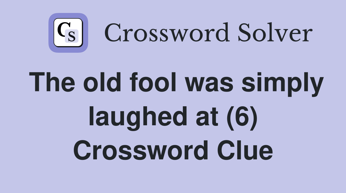 The old fool was simply laughed at (6) Crossword Clue