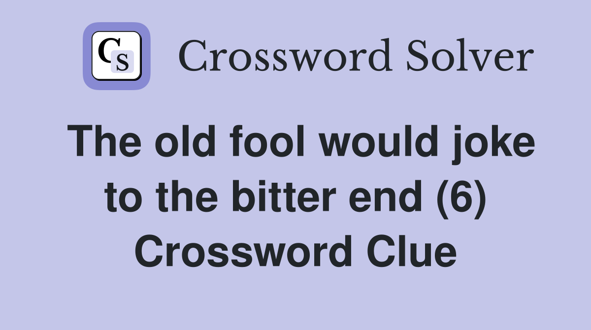 The old fool would joke to the bitter end (6) Crossword Clue