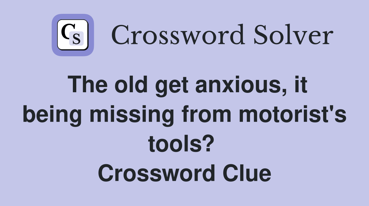 The old get anxious, it being missing from motorist's tools?  Crossword Clue