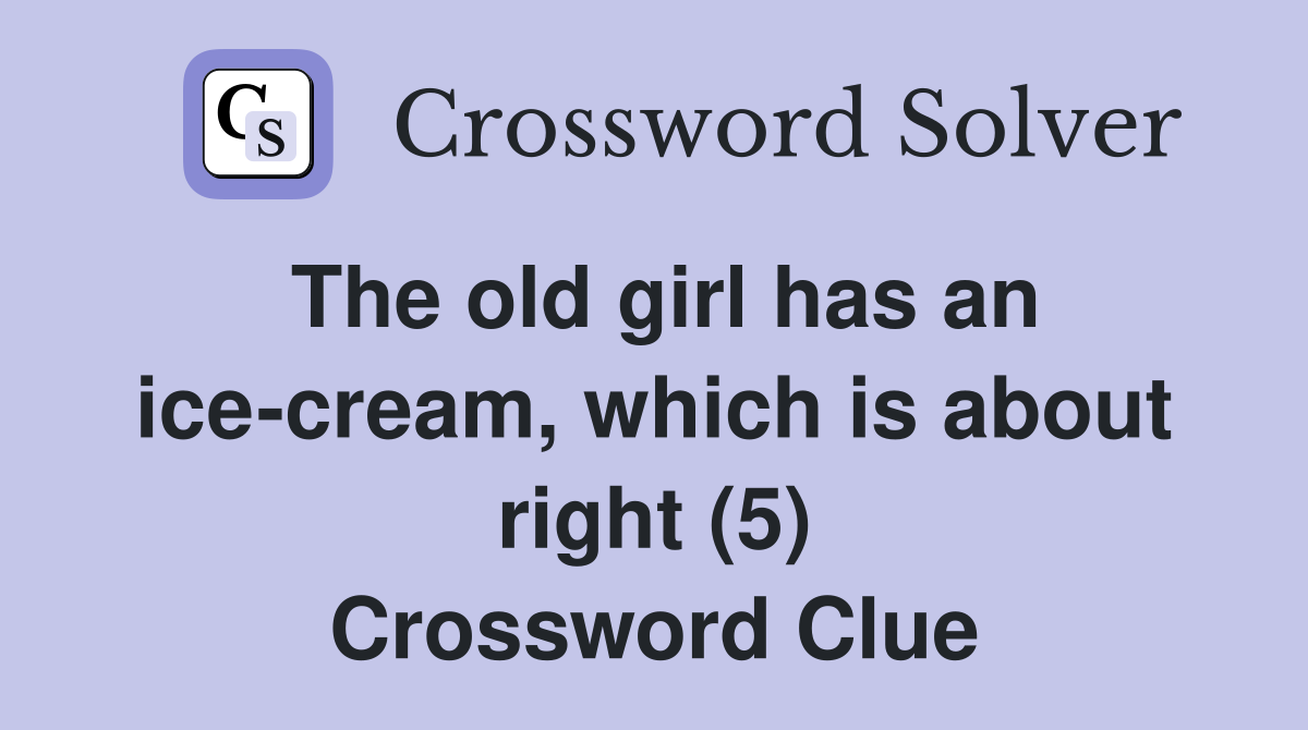The old girl has an ice-cream, which is about right (5) Crossword Clue