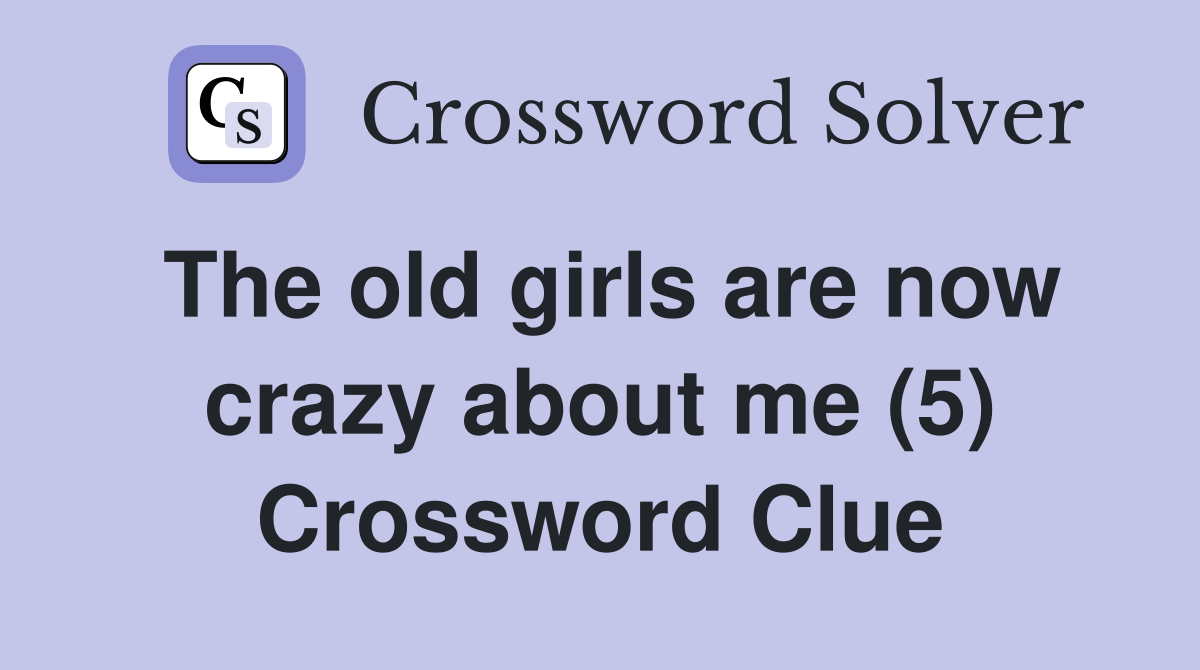 The old girls are now crazy about me (5) Crossword Clue