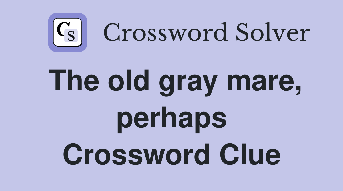 The old gray mare, perhaps Crossword Clue