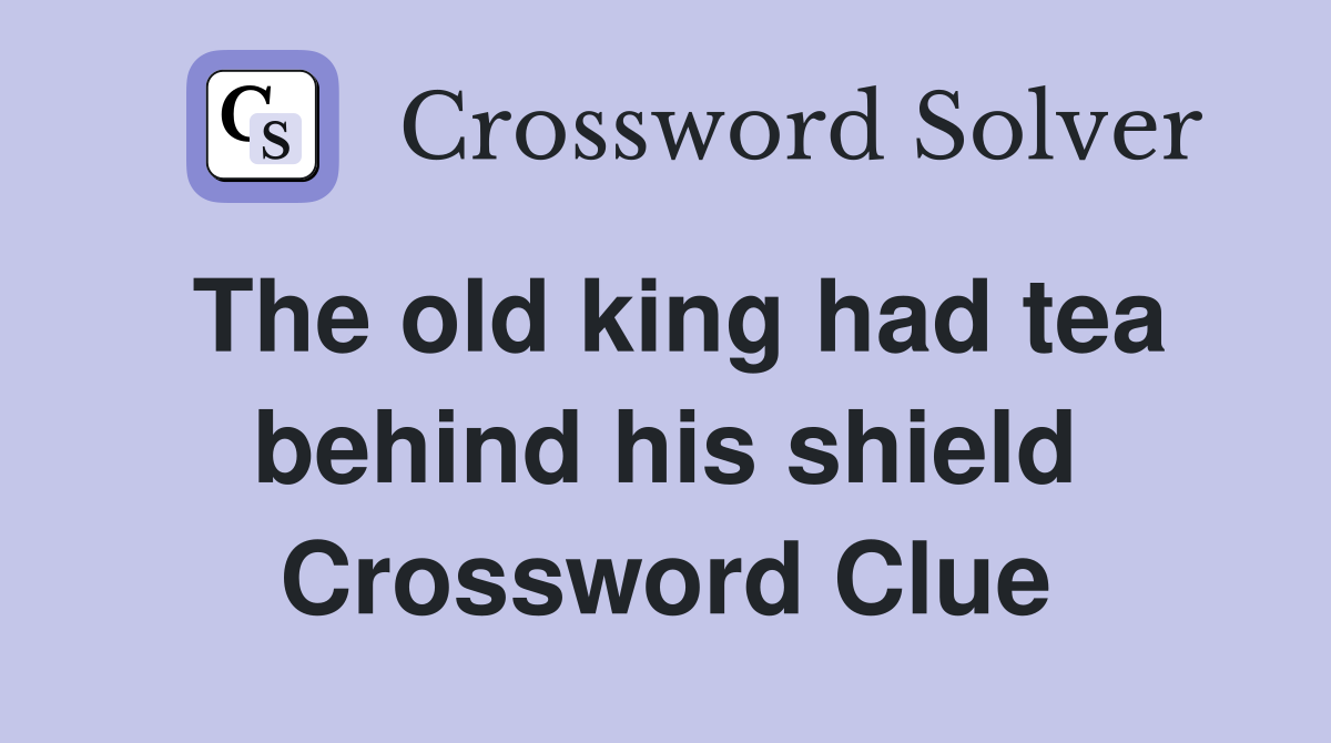 The old king had tea behind his shield Crossword Clue