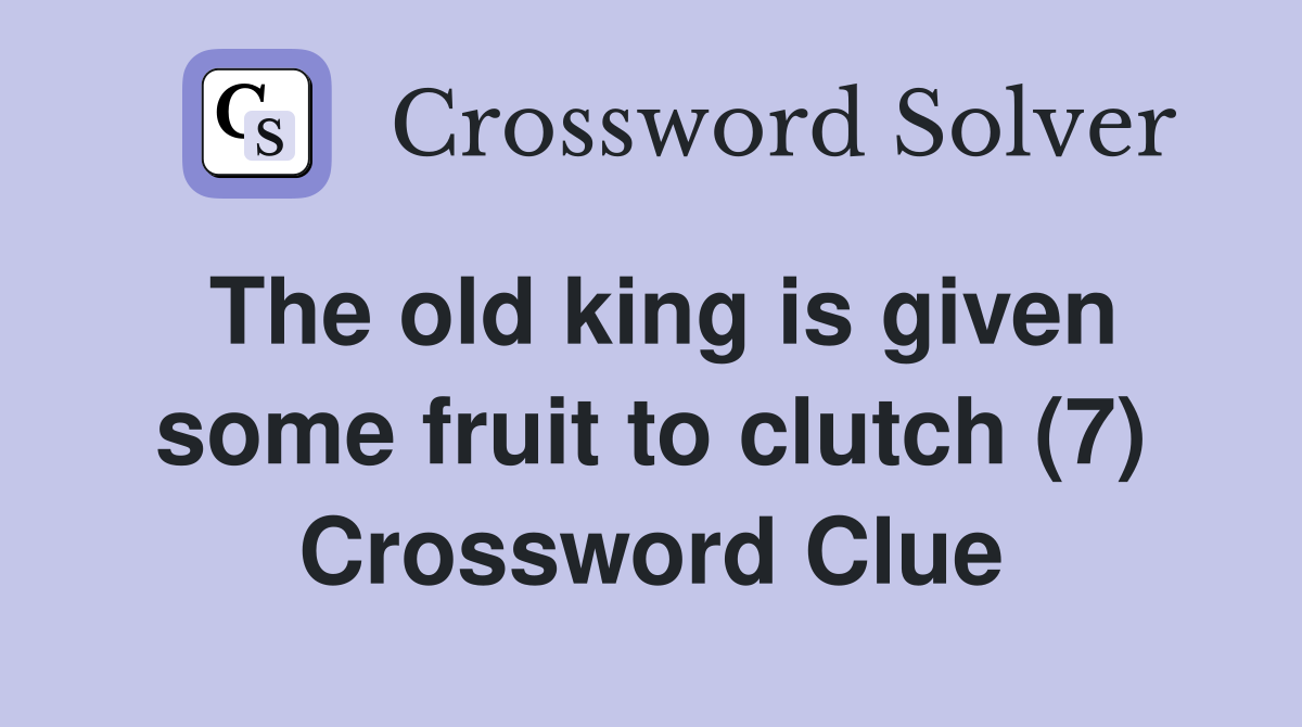 The old king is given some fruit to clutch (7) Crossword Clue