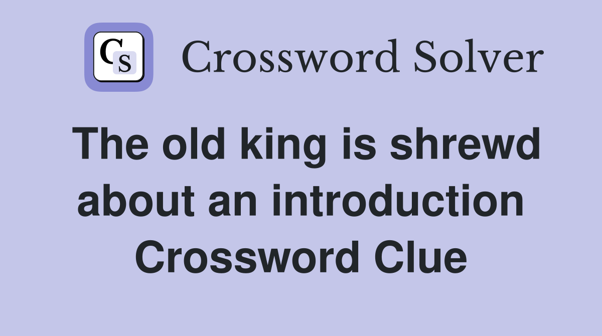 The old king is shrewd about an introduction Crossword Clue