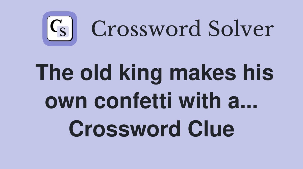 The old king makes his own confetti with a... Crossword Clue