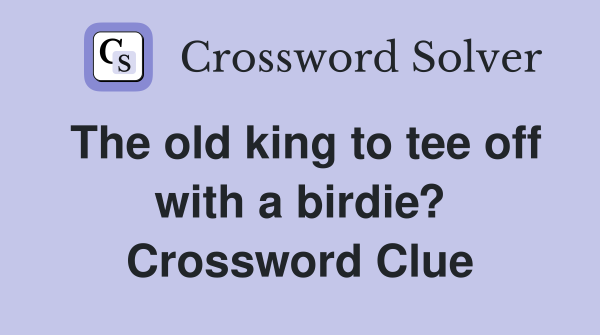 The old king to tee off with a birdie? Crossword Clue
