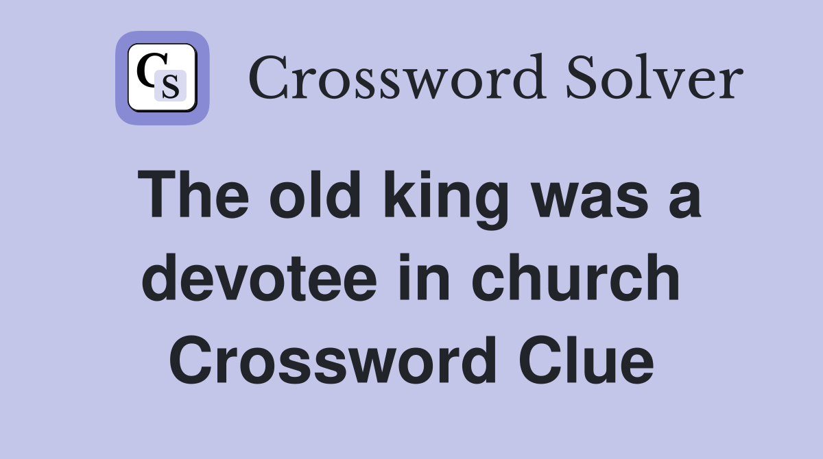The old king was a devotee in church Crossword Clue