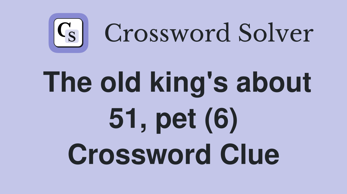 The old king's about 51, pet (6) Crossword Clue