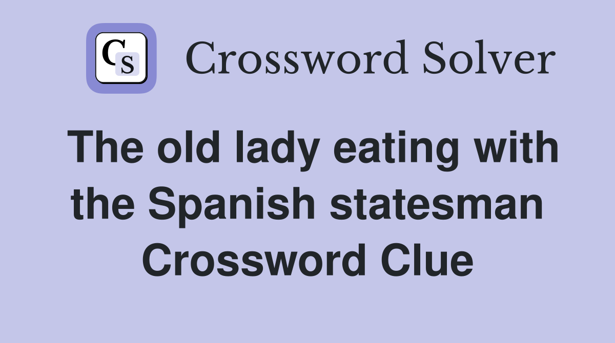 The old lady eating with the Spanish statesman Crossword Clue