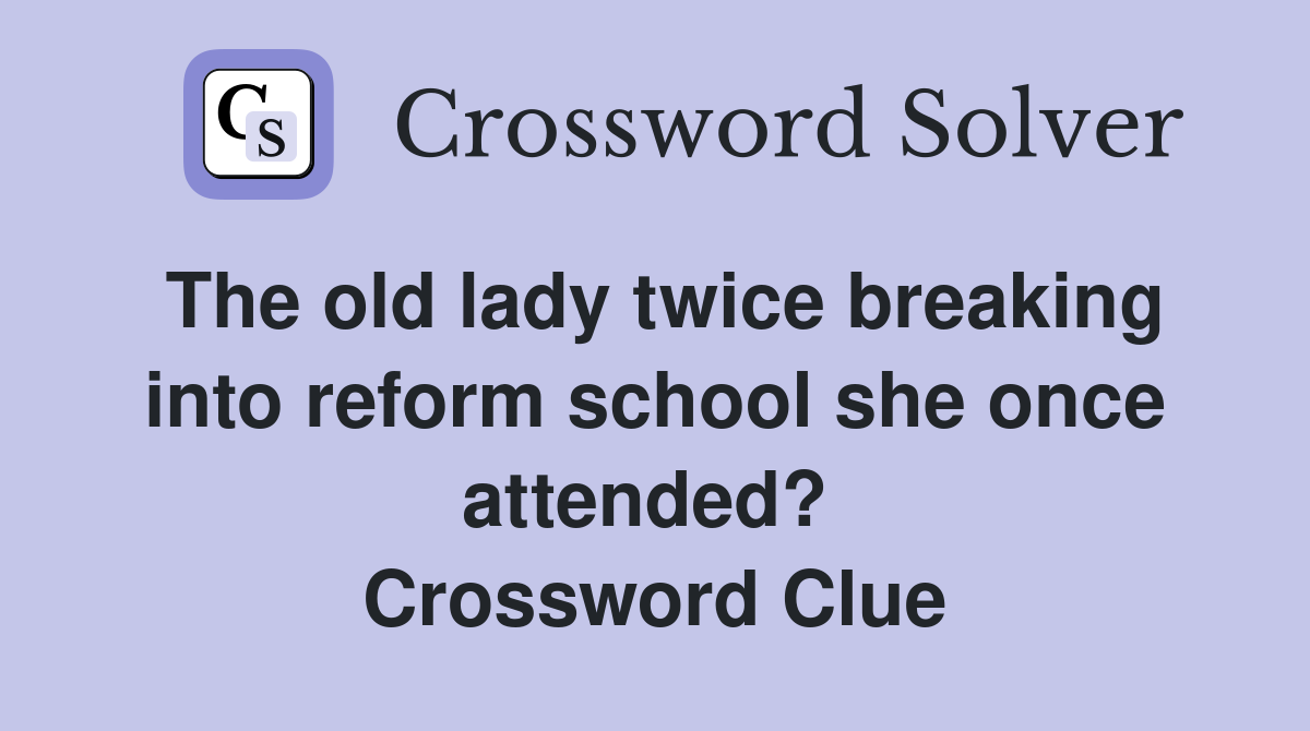 The old lady twice breaking into reform school she once attended?  Crossword Clue