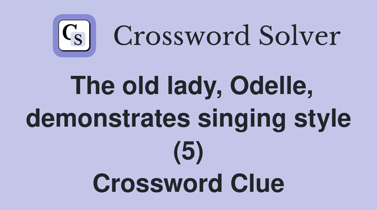 The old lady, Odelle, demonstrates singing style (5) Crossword Clue