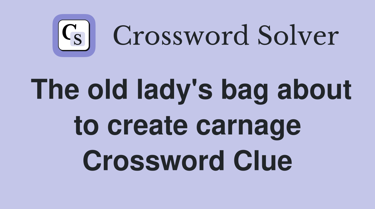 The old lady's bag about to create carnage Crossword Clue