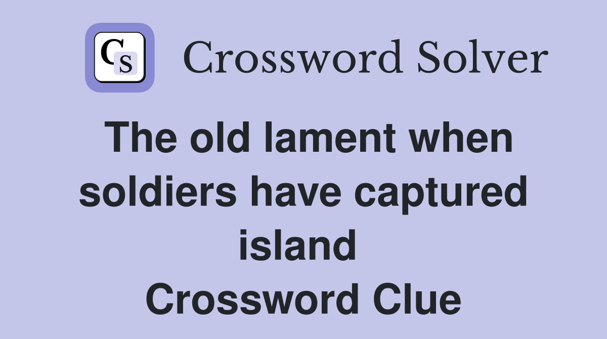 The old lament when soldiers have captured island  Crossword Clue