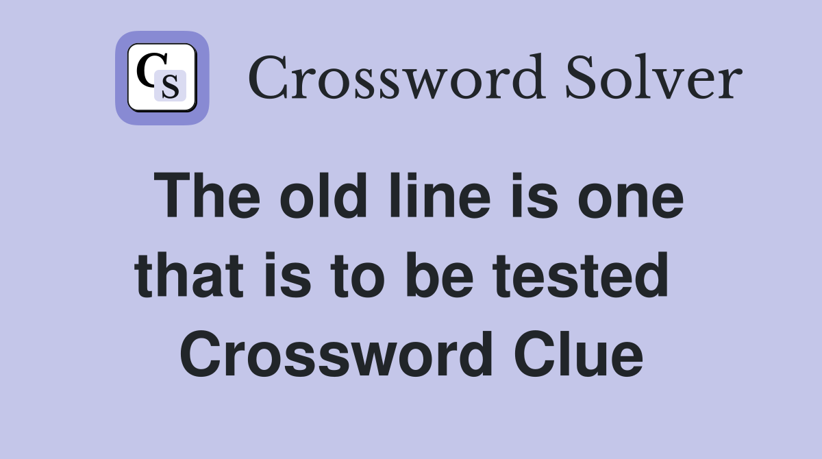 The old line is one that is to be tested  Crossword Clue