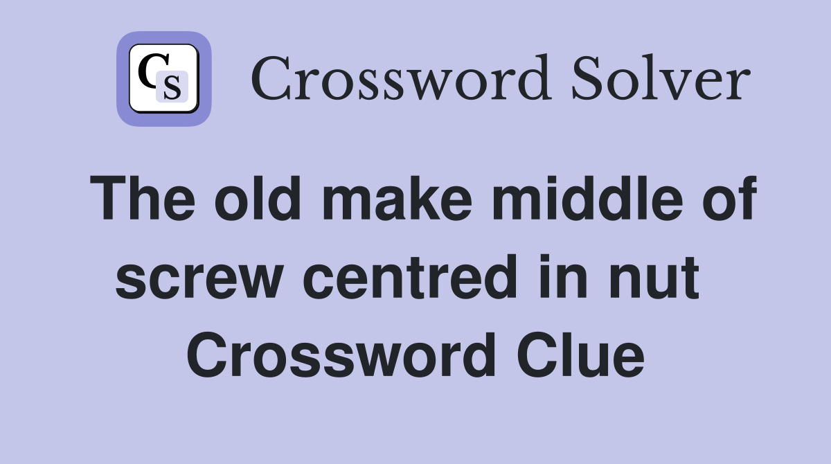 The old make middle of screw centred in nut  Crossword Clue