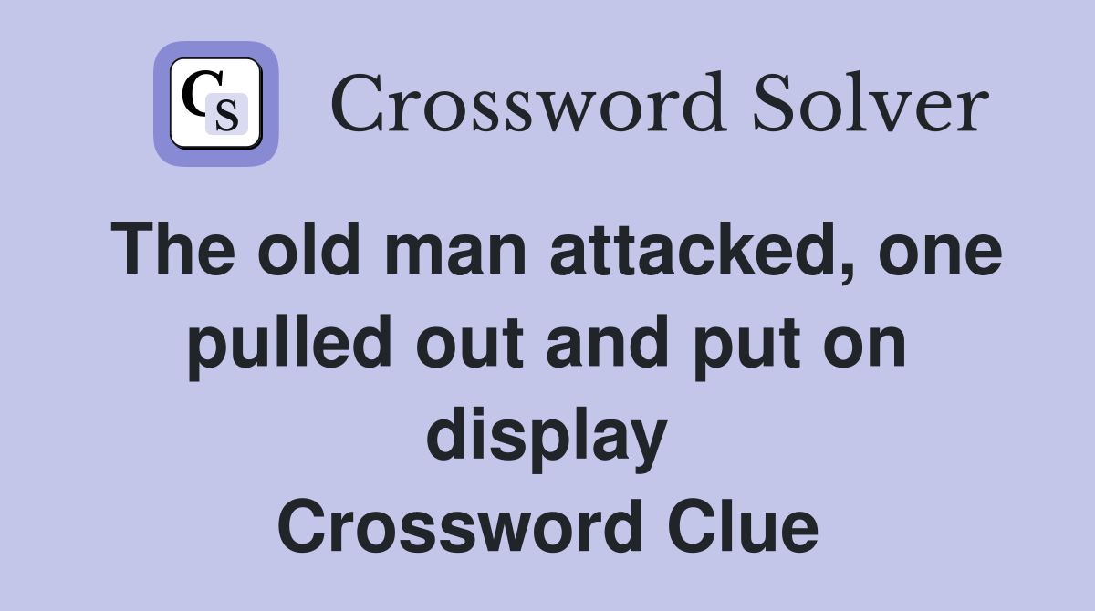 The old man attacked, one pulled out and put on display Crossword Clue