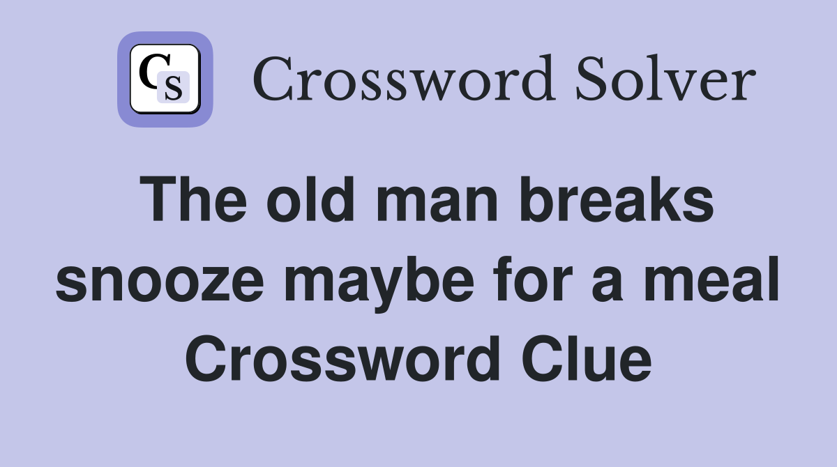 The old man breaks snooze maybe for a meal Crossword Clue