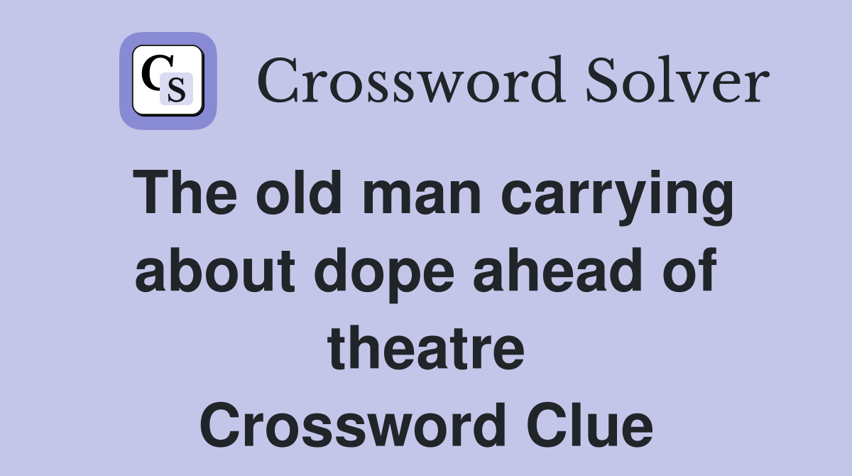 The old man carrying about dope ahead of theatre Crossword Clue