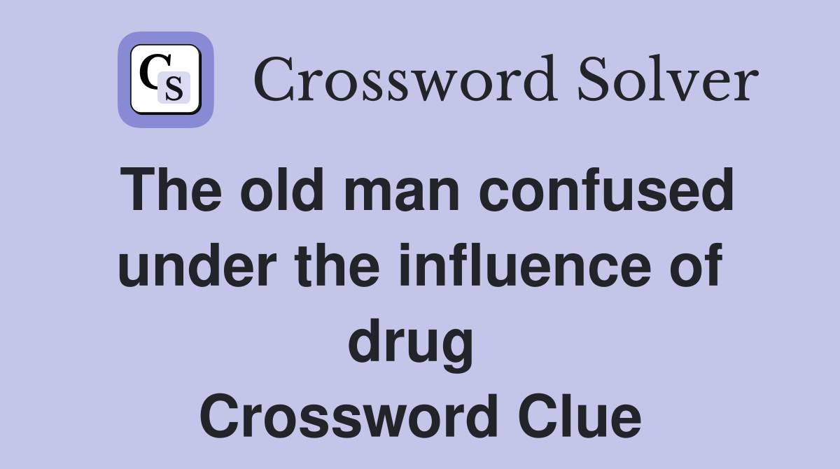 The old man confused under the influence of drug  Crossword Clue