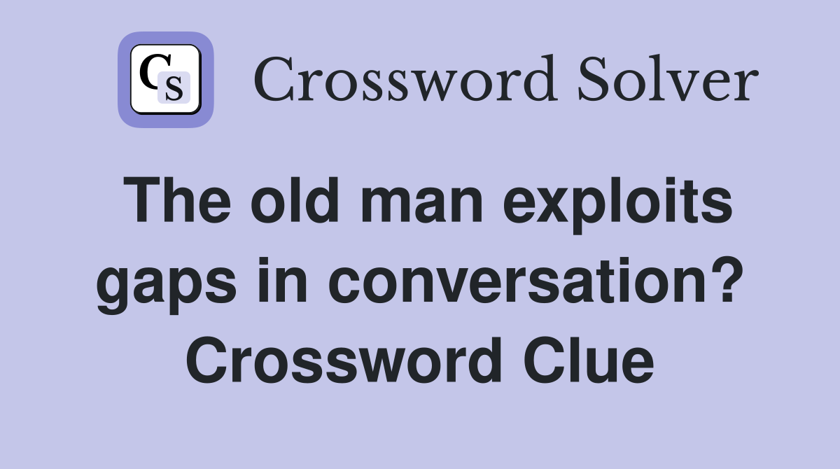 The old man exploits gaps in conversation? Crossword Clue