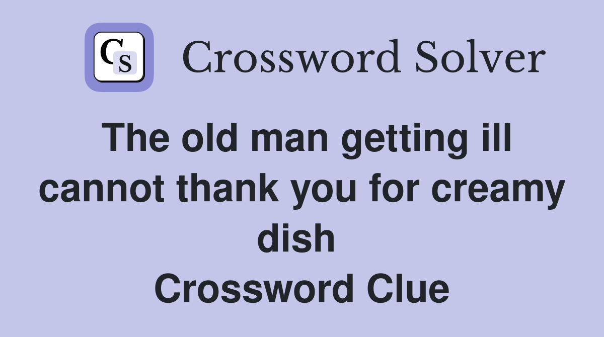 The old man getting ill cannot thank you for creamy dish  Crossword Clue
