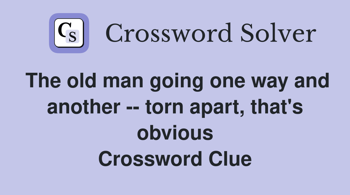 The old man going one way and another -- torn apart, that's obvious Crossword Clue