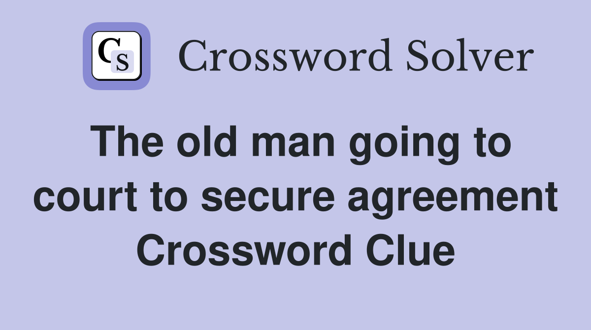 The old man going to court to secure agreement Crossword Clue